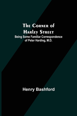 The Corner of Harley Street; Being Some Familiar Correspondence of Peter Harding, M.D. - Bashford, Henry