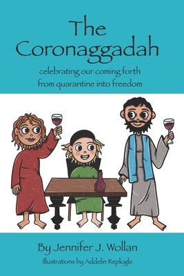 The Coronaggadah: Celebrating our coming forth from quarantine into freedom - Wollan, Jennifer J