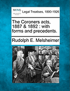 The Coroners Acts, 1887 & 1892: With Forms and Precedents. - Melsheimer, Rudolph E