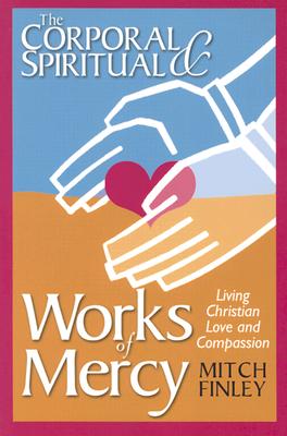 The Corporal & Spiritual Works of Mercy: Living Christian Love and Compassion - Finley, Mitch