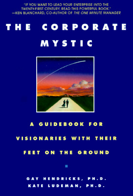 The Corporate Mystic: A Guidebook for Visionaries with Their Feet on the Ground - Hendricks, Gay, Hon., Ph.D., and Ludeman, Kate, Ph.D.