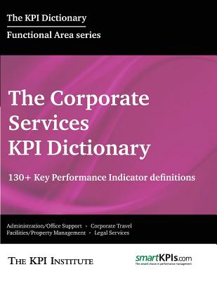 The Corporate Services KPI Dictionary: 130+ Key Performance Indicator Definitions - Brudan, Aurel (Editor), and Smartkpis Com, and The Kpi Institute