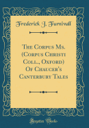 The Corpus Ms. (Corpus Christi Coll., Oxford) of Chaucer's Canterbury Tales (Classic Reprint)