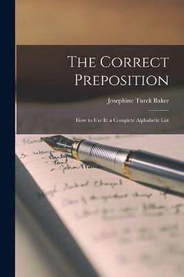 The Correct Preposition: How to Use It; a Complete Alphabetic List - Baker, Josephine Turck