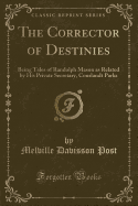 The Corrector of Destinies: Being Tales of Randolph Mason as Related by His Private Secretary, Courlandt Parks (Classic Reprint)