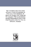 The Correlation and Conservation of Forces: A Series of Exposition, by Prof. Grove, Prof. Helmholtz, Dr. Mayer, Dr. Faraday, Prof. Liebig and Dr. Carpenter. With An introduction and Brief Biographical Notices of the Chief Promoters of the New View. by...