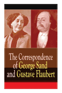 The Correspondence of George Sand and Gustave Flaubert: Collected Letters of the Most Influential French Authors