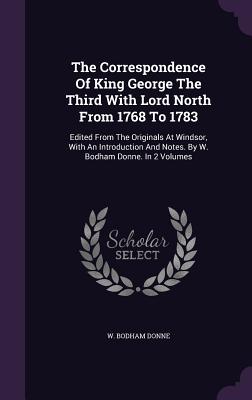 The Correspondence Of King George The Third With Lord North From 1768 To 1783: Edited From The Originals At Windsor, With An Introduction And Notes. By W. Bodham Donne. In 2 Volumes - Donne, W Bodham