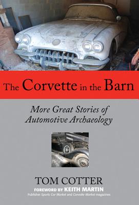 The Corvette in the Barn: More Great Stories of Automotive Archaeology - Cotter, Tom, and Martin, Keith (Foreword by)