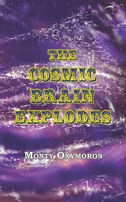 The Cosmic Brain Explodes: (a Neo-Gnostic Treatise on 'The Eternal Truth') - Smith, Andrew Phillip (Foreword by), and Oxymoron, Monty