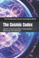 The Cosmic Codex: Volume 4: Chronosynclastic Transcendence - Mastering Time and Space