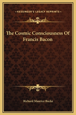 The Cosmic Consciousness of Francis Bacon - Bucke, Richard Maurice, Dr.