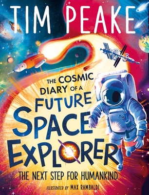The Cosmic Diary of a Future Space Explorer: The Next Step for Humankind - Peake, Tim, and Cole, Steve