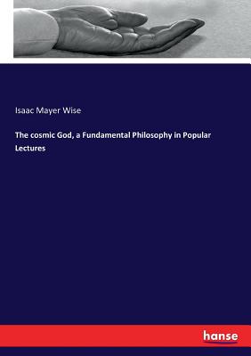 The cosmic God, a Fundamental Philosophy in Popular Lectures - Wise, Isaac Mayer