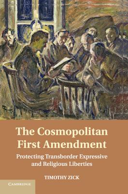 The Cosmopolitan First Amendment: Protecting Transborder Expressive and Religious Liberties - Zick, Timothy