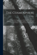 The Cosmosphere: An Instrument Substituting an Orrery, a Planetarium, a Tellurium, a Lunarium, an Armillary Sphere, a Celestial and a Terrestrial Globe, for Self-Instruction and for Schools