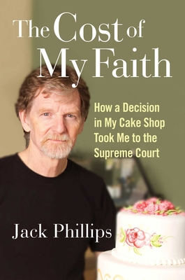 The Cost of My Faith: How a Decision in My Cake Shop Took Me to the Supreme Court - Phillips, Jack