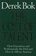 The Cost of Talent: How Executives and Professionals Are Paid and How It Affects America - Bok, Derek Curtis