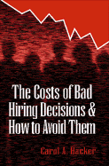 The Costs of Bad Hiring Decisions and How to Avoid Them - Hacker, Carol