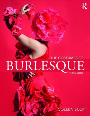 The Costumes of Burlesque: 1866-2018 - Scott, Coleen