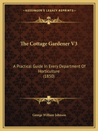 The Cottage Gardener V3: A Practical Guide In Every Department Of Horticulture (1850)