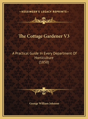 The Cottage Gardener V3: A Practical Guide in Every Department of Horticulture (1850) - Johnson, George William