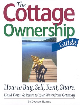 The Cottage Ownership Guide: How to Buy, Sell, Rent, Share, Hand Down & Retire to Your Waterfront Getaway - Hunter, Douglas