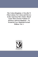 The Cotton Kingdom: A Traveller'S Observations On Cotton and Slavery in the American Slave States. Based Upon Three Former Volumes of Journeys and investigations ... by Frederick Law Olmsted Second Edition. Vol. 1.