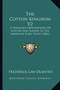 The Cotton Kingdom V2: A Traveler's Observations On Cotton And Slavery In The American Slave States (1861)