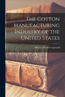 The Cotton Manufacturing Industry of the United States - Copeland, Melvin Thomas