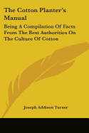 The Cotton Planter's Manual: Being A Compilation Of Facts From The Best Authorities On The Culture Of Cotton