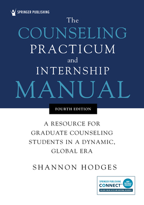 The Counseling Practicum and Internship Manual: A Resource for Graduate Counseling Students in a Dynamic, Global Era - Hodges, Shannon, PhD