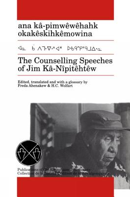 The Counselling Speeches of Jim Ka-Nipitehtew - K-Npithtw, Jim (As Told by), and Ahenakew, Freda (Editor), and Wolfart, H C, Professor (Editor)