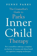 The Counsellor's Guide to Parks Inner Child Therapy: For counsellors seeking a complete resolution of trauma and abuse based on cognitive imaging techniques