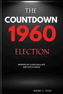 The Countdown 1960 Election: The Election that Shaped America (Inspired by Chris Wallace and Mitch Weiss)