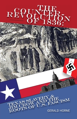 The Counter Revolution of 1836: Texas slavery & Jim Crow and the roots of American Fascism - Horne, Gerald