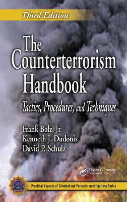 The Counterterrorism Handbook: Tactics, Procedures, and Techniques, Third Edition - Bolz Jr, Frank, and Dudonis, Kenneth J, and Schulz, David P