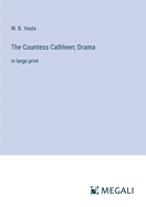 The Countess Cathleen; Drama: in large print