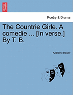 The Countrie Girle. a Comedie ... [In Verse.] by T. B. - Brewer, Anthony