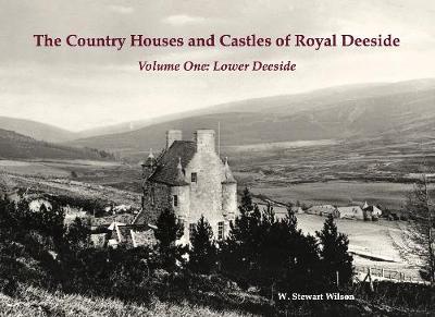 The Country Houses and Castles of Royal Deeside: Volume One: Lower Deeside - Wilson, W. Stewart