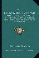 The Country Housewife and Lady's Director, Part 2 the Country Housewife and Lady's Director, Part 2: In the Management of a House, and the Delights an