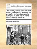 The Country-Survey-Book: Or, Land-Meters Vade-Mecum. Wherein the Principles and Practical Rules for Surveying of Land, Are So Plainly (Though Briefly) Delivered