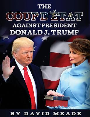 The Coup D'tat Against President Donald J. Trump - Meade, David