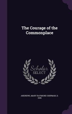 The Courage of the Commonplace - Andrews, Mary Raymond Shipman