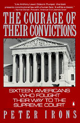 The Courage of Their Convictions: Sixteen Americans Who Fought Their Way to the Supreme Court - Irons, Peter H, and Irons