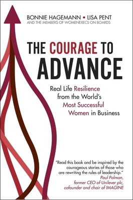 The Courage to Advance: Real Life Resilience from the World's Most Successful Women in Business - Hagemann, Bonnie, and Pent, Lisa, and The Womenexecs on Boards