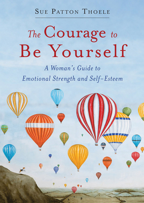 The Courage to Be Yourself: A Woman's Guide to Emotional Strength and Self-Esteem (Book for Women) - Thoele, Sue Patton