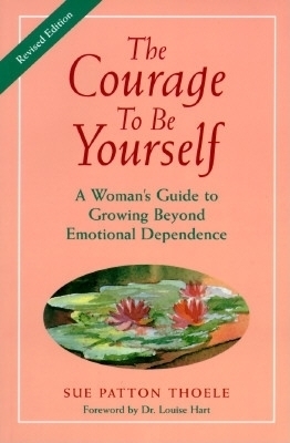 The Courage to Be Yourself: A Woman's Guide to Growing Beyond Emotional Dependence - Thoele, Sue Patton