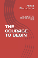 The Courage to Begin: The Mindset to Start Something New