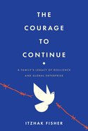 The Courage to Continue: A Family's Legacy of Resilience and Global Enterprise